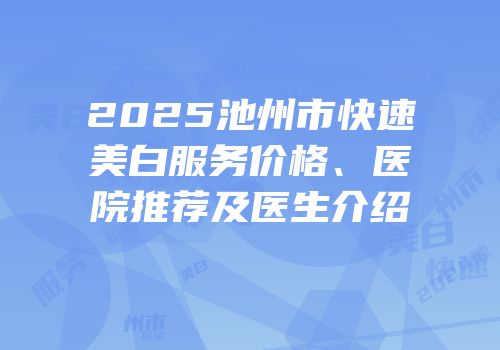 2025池州市快速美白服务价格、医院推荐及医生介绍