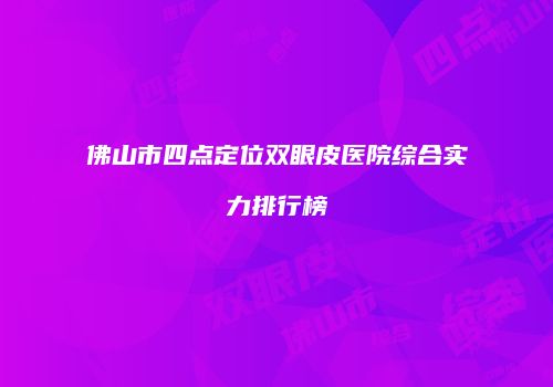 佛山市四点定位双眼皮医院综合实力排行榜