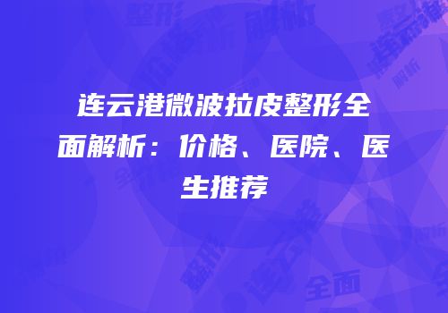 连云港微波拉皮整形全面解析：价格、医院、医生推荐