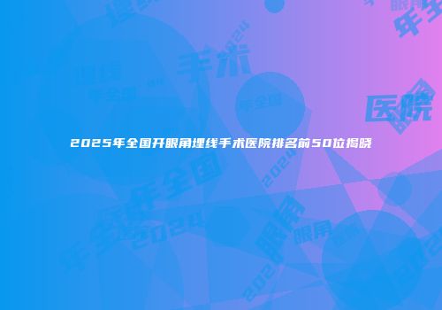 2025年全国开眼角埋线手术医院排名前50位揭晓