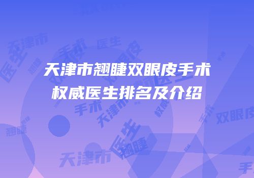 天津市翘睫双眼皮手术权威医生排名及介绍