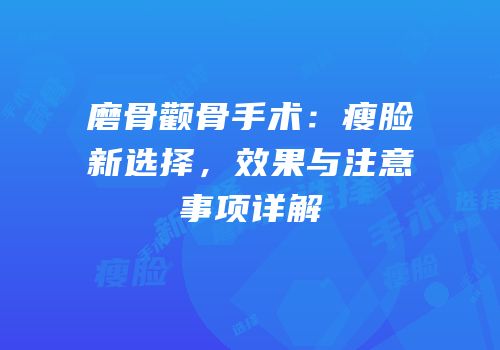 磨骨颧骨手术：瘦脸新选择，效果与注意事项详解