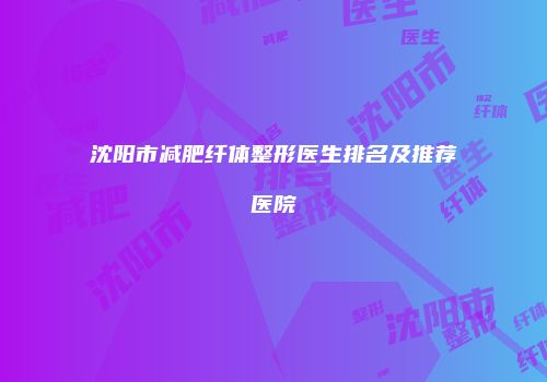 沈阳市减肥纤体整形医生排名及推荐医院