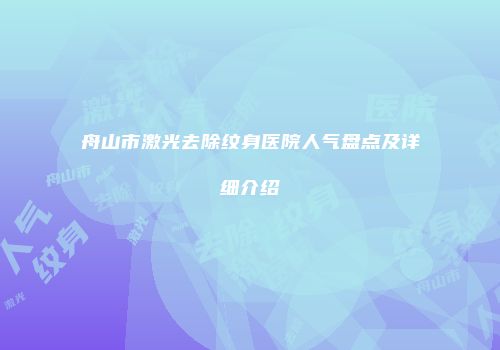 舟山市激光去除纹身医院人气盘点及详细介绍