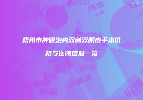 梧州市肿眼泡内双割双眼皮手术价格与医院信息一览