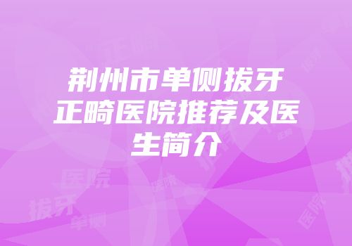 荆州市单侧拔牙正畸医院推荐及医生简介