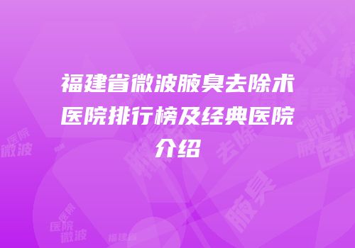福建省微波腋臭去除术医院排行榜及经典医院介绍