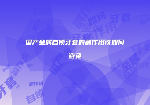 国产金属自锁牙套的副作用该如何避免