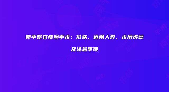 南平整容瘦脸手术：价格、适用人群、术后恢复及注意事项