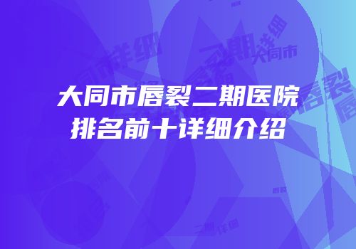 大同市唇裂二期医院排名前十详细介绍