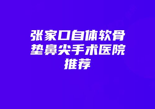 张家口自体软骨垫鼻尖手术医院推荐
