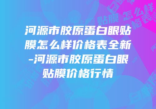 河源市胶原蛋白眼贴膜怎么样价格表全新-河源市胶原蛋白眼贴膜价格行情