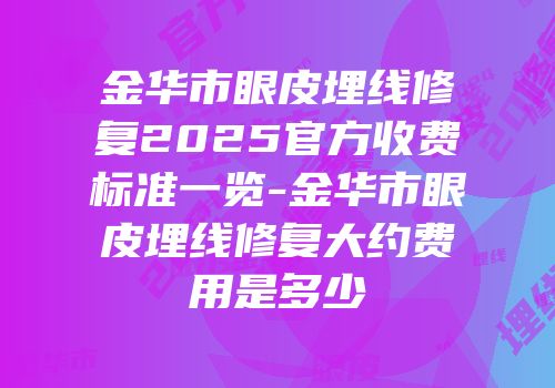金华市眼皮埋线修复2025官方收费标准一览-金华市眼皮埋线修复大约费用是多少
