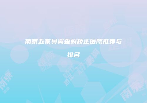 南京五家鼻翼歪斜矫正医院推荐与排名