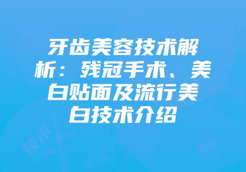 牙齿美容技术解析：残冠手术、美白贴面及流行美白技术介绍