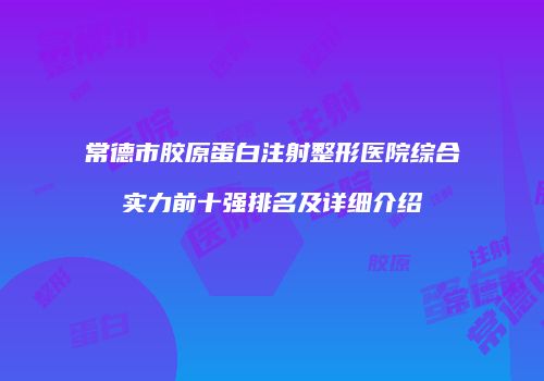 常德市胶原蛋白注射整形医院综合实力前十强排名及详细介绍