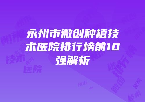 永州市微创种植技术医院排行榜前10强解析