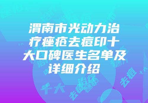 渭南市光动力治疗痤疮去痘印十大口碑医生名单及详细介绍