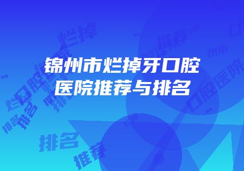 锦州市烂掉牙口腔医院推荐与排名