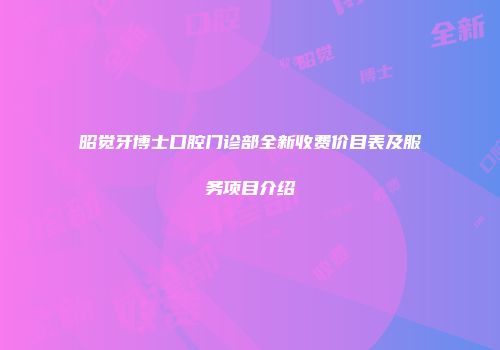 昭觉牙博士口腔门诊部全新收费价目表及服务项目介绍