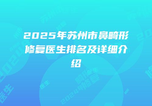 2025年苏州市鼻畸形修复医生排名及详细介绍