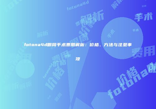 fotona4d眼周手术费用解析：价格、方法与注意事项