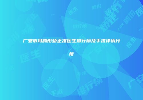 广安市耳畸形矫正术医生排行榜及手术详情分析