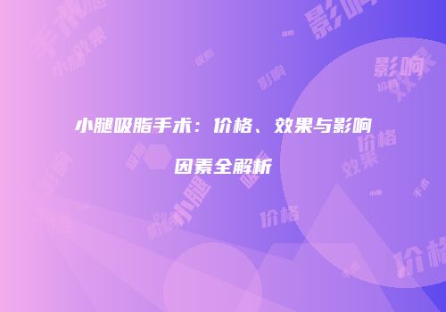 小腿吸脂手术：价格、效果与影响因素全解析