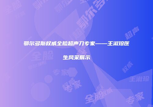 鄂尔多斯权威全脸超声刀专家——王淑珍医生风采展示
