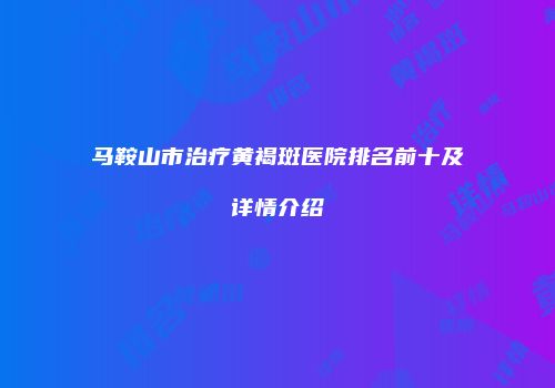 马鞍山市治疗黄褐斑医院排名前十及详情介绍