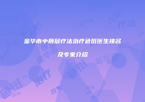 金华市中胚层疗法治疗色斑医生排名及专家介绍
