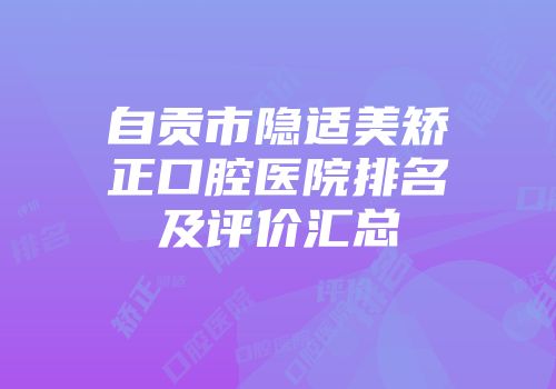 自贡市隐适美矫正口腔医院排名及评价汇总
