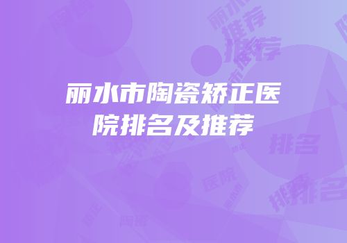 丽水市陶瓷矫正医院排名及推荐