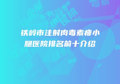 铁岭市注射肉毒素瘦小腿医院排名前十介绍