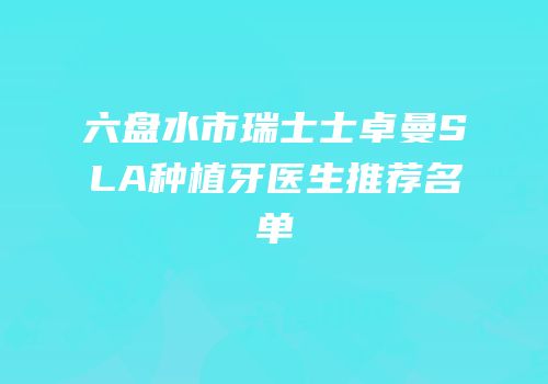 六盘水市瑞士士卓曼SLA种植牙医生推荐名单