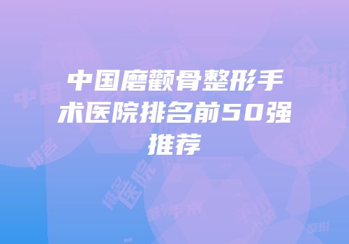 中国磨颧骨整形手术医院排名前50强推荐