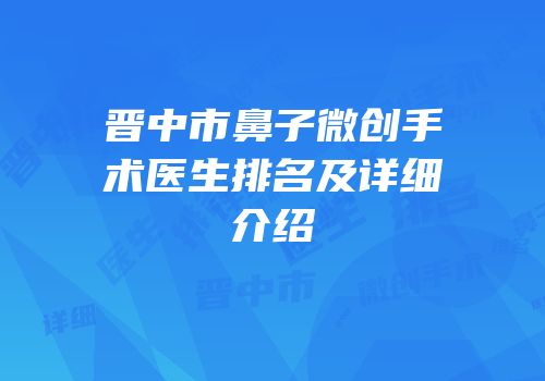 晋中市鼻子微创手术医生排名及详细介绍