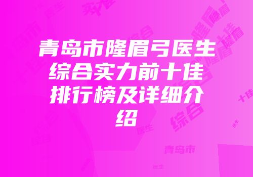 青岛市隆眉弓医生综合实力前十佳排行榜及详细介绍