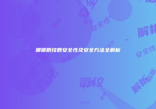 嘟嘟唇纹唇安全性及安全方法全解析