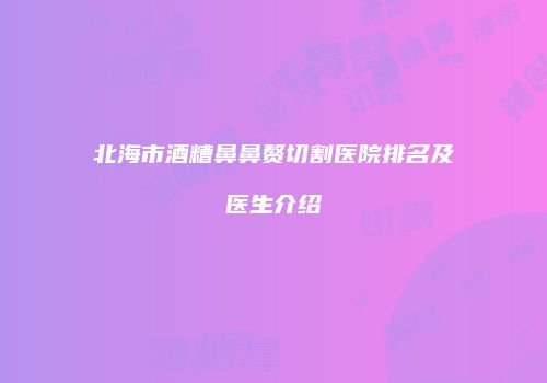 北海市酒糟鼻鼻赘切割医院排名及医生介绍
