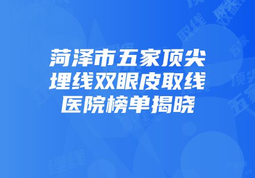 菏泽市五家顶尖埋线双眼皮取线医院榜单揭晓