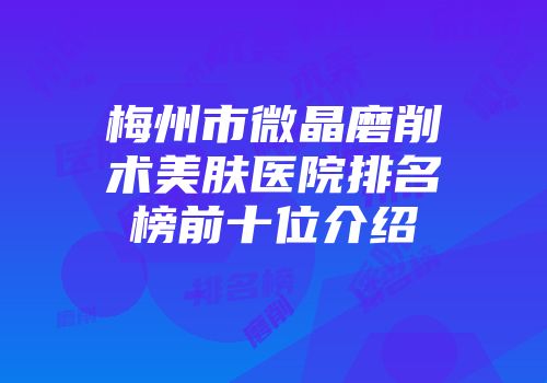 梅州市微晶磨削术美肤医院排名榜前十位介绍