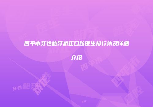四平市牙性龅牙矫正口腔医生排行榜及详细介绍