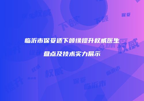 临沂市保妥适下颌缘提升权威医生盘点及技术实力展示