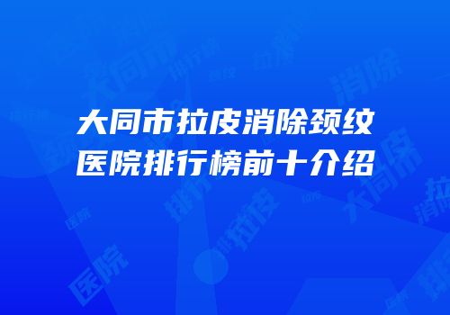 大同市拉皮消除颈纹医院排行榜前十介绍