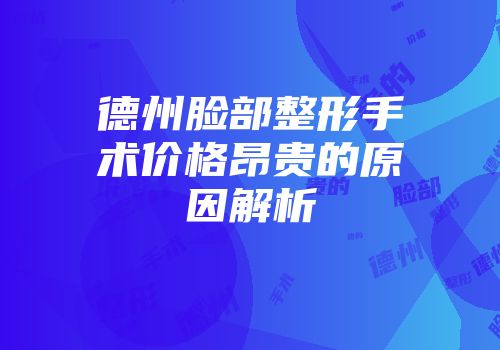 德州脸部整形手术价格昂贵的原因解析