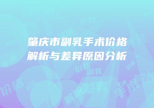 肇庆市副乳手术价格解析与差异原因分析