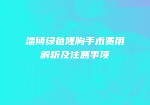 淄博绿色隆胸手术费用解析及注意事项