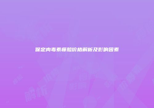 保定肉毒素瘦脸价格解析及影响因素