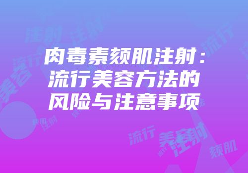 肉毒素颏肌注射：流行美容方法的风险与注意事项